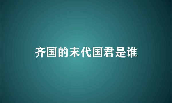 齐国的末代国君是谁