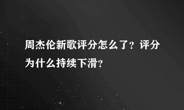 周杰伦新歌评分怎么了？评分为什么持续下滑？