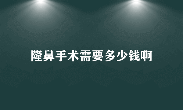 隆鼻手术需要多少钱啊