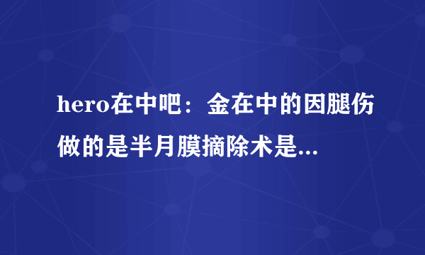 hero在中吧：金在中的因腿伤做的是半月膜摘除术是把膝盖拿掉一块软骨，5年后开始也就是2010年中下旬开始出