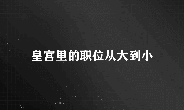 皇宫里的职位从大到小