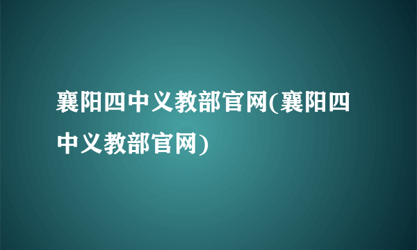 襄阳四中义教部官网(襄阳四中义教部官网)