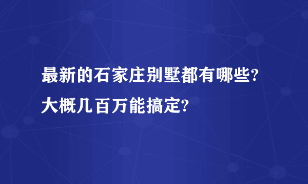 最新的石家庄别墅都有哪些?大概几百万能搞定?