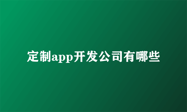 定制app开发公司有哪些