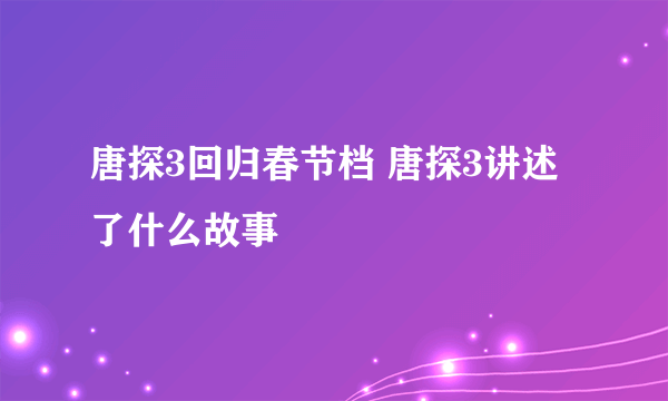 唐探3回归春节档 唐探3讲述了什么故事