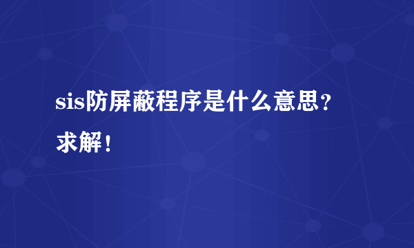 sis防屏蔽程序是什么意思？求解！