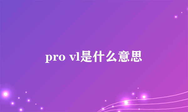 pro vl是什么意思