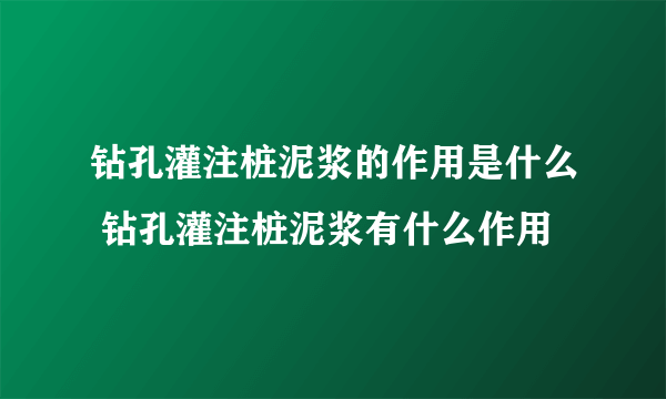 钻孔灌注桩泥浆的作用是什么 钻孔灌注桩泥浆有什么作用