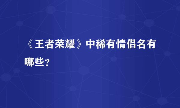 《王者荣耀》中稀有情侣名有哪些？