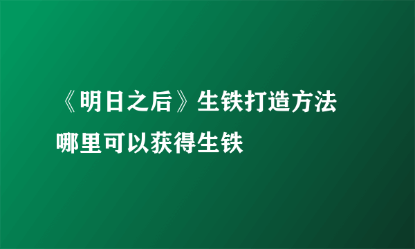 《明日之后》生铁打造方法 哪里可以获得生铁