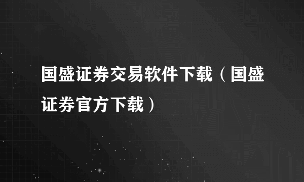 国盛证券交易软件下载（国盛证券官方下载）