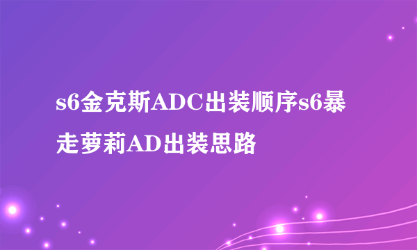 s6金克斯ADC出装顺序s6暴走萝莉AD出装思路