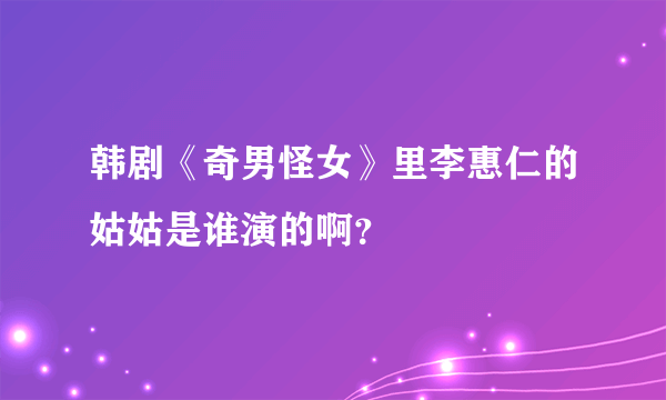 韩剧《奇男怪女》里李惠仁的姑姑是谁演的啊？