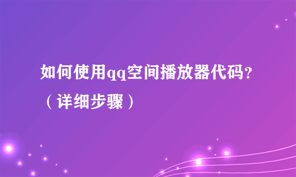 如何使用qq空间播放器代码？（详细步骤）