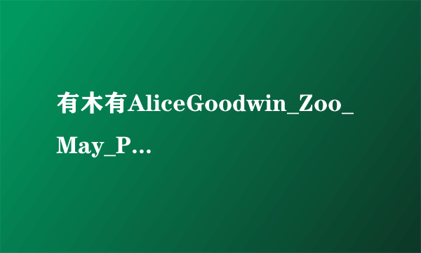 有木有AliceGoodwin_Zoo_May_PT2_D6种子下载，好东西大家分享