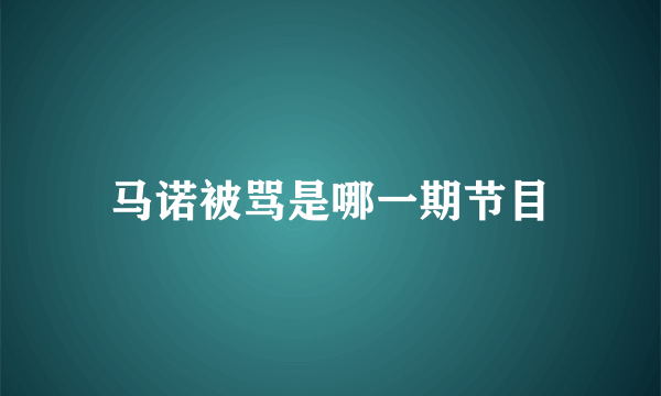 马诺被骂是哪一期节目