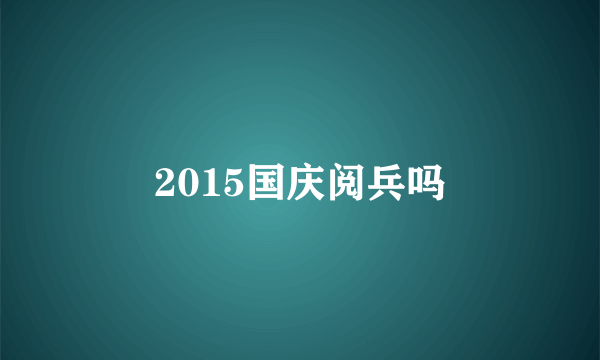 2015国庆阅兵吗