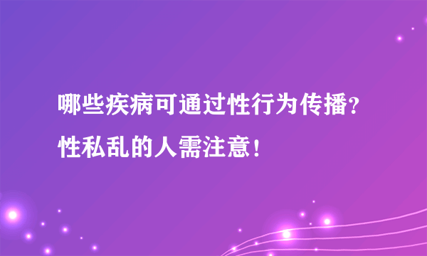 哪些疾病可通过性行为传播？性私乱的人需注意！