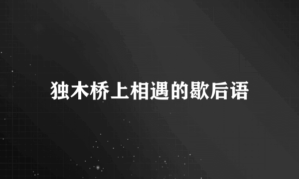 独木桥上相遇的歇后语