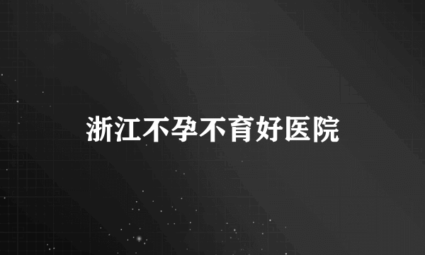 浙江不孕不育好医院