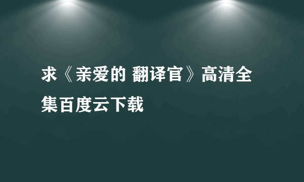 求《亲爱的 翻译官》高清全集百度云下载