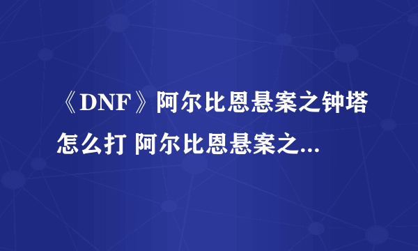 《DNF》阿尔比恩悬案之钟塔怎么打 阿尔比恩悬案之钟塔打法详解