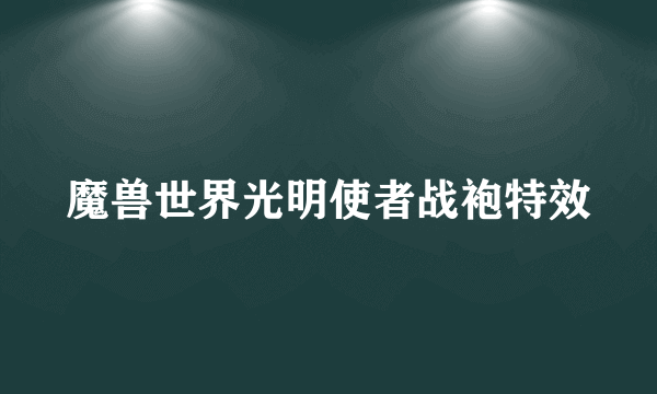 魔兽世界光明使者战袍特效