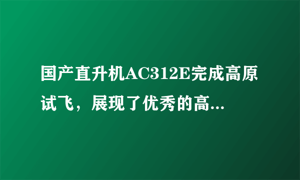 国产直升机AC312E完成高原试飞，展现了优秀的高原适应性，这事你怎么看？