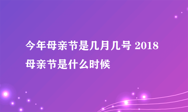 今年母亲节是几月几号 2018母亲节是什么时候