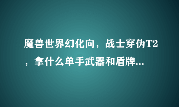 魔兽世界幻化向，战士穿伪T2，拿什么单手武器和盾牌和套装的颜色更配，上图说明。