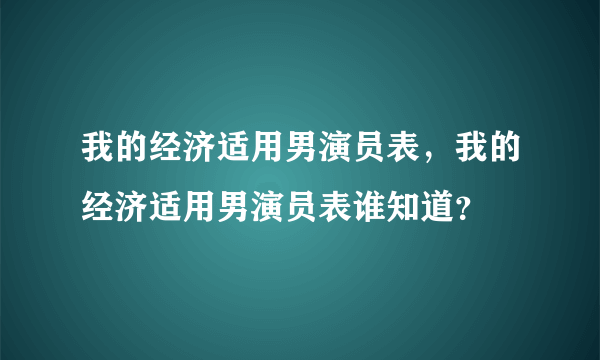 我的经济适用男演员表，我的经济适用男演员表谁知道？