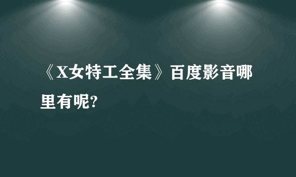 《X女特工全集》百度影音哪里有呢?