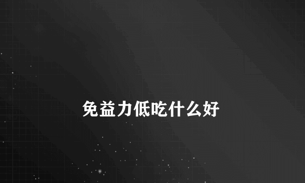 
        免益力低吃什么好
    