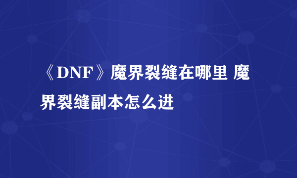 《DNF》魔界裂缝在哪里 魔界裂缝副本怎么进