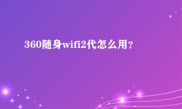 360随身wifi2代怎么用？