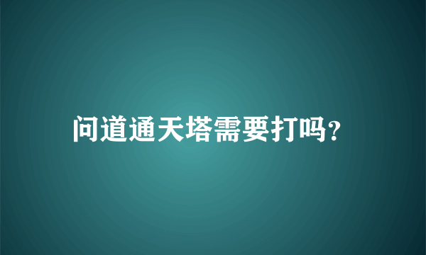 问道通天塔需要打吗？