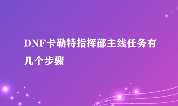 DNF卡勒特指挥部主线任务有几个步骤