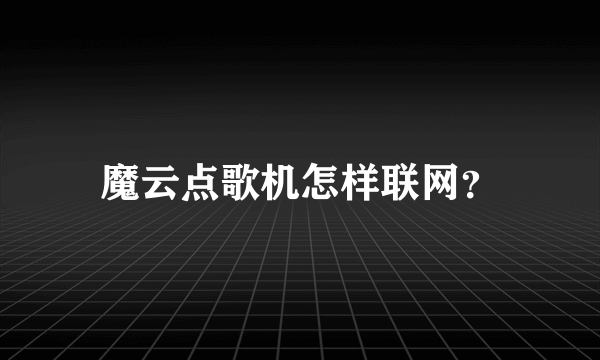 魔云点歌机怎样联网？