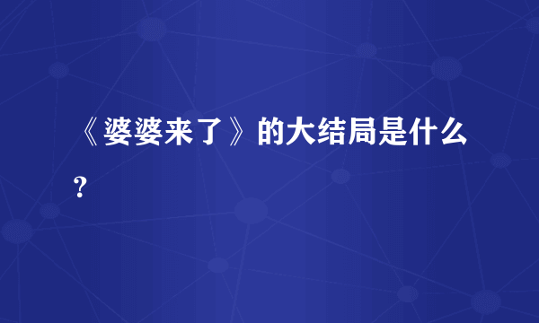 《婆婆来了》的大结局是什么？