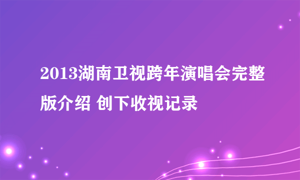 2013湖南卫视跨年演唱会完整版介绍 创下收视记录