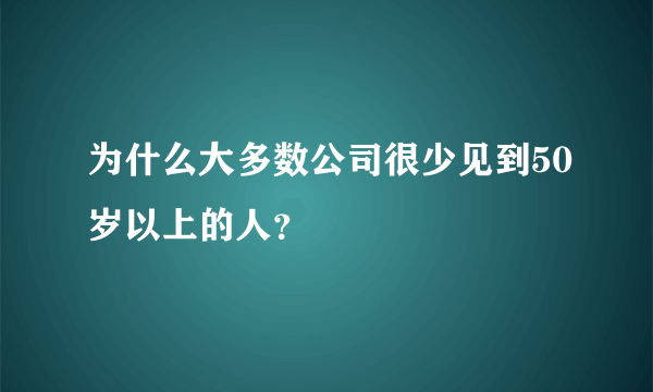 为什么大多数公司很少见到50岁以上的人？