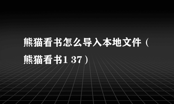 熊猫看书怎么导入本地文件（熊猫看书1 37）