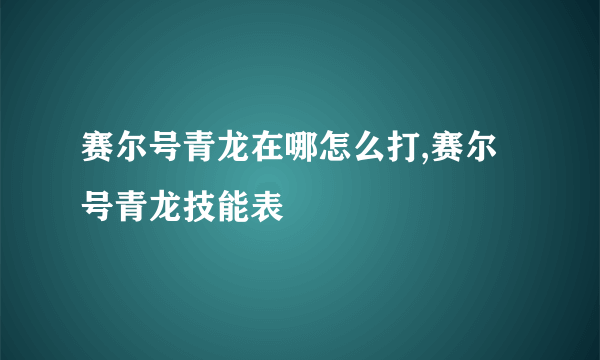 赛尔号青龙在哪怎么打,赛尔号青龙技能表