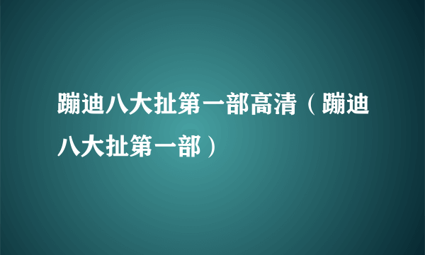 蹦迪八大扯第一部高清（蹦迪八大扯第一部）