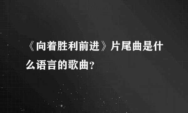 《向着胜利前进》片尾曲是什么语言的歌曲？