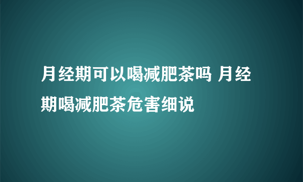 月经期可以喝减肥茶吗 月经期喝减肥茶危害细说