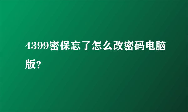 4399密保忘了怎么改密码电脑版？