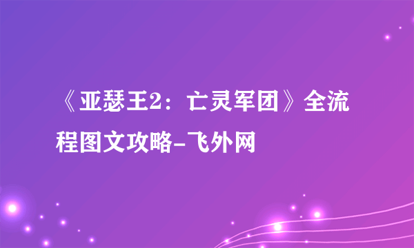 《亚瑟王2：亡灵军团》全流程图文攻略-飞外网