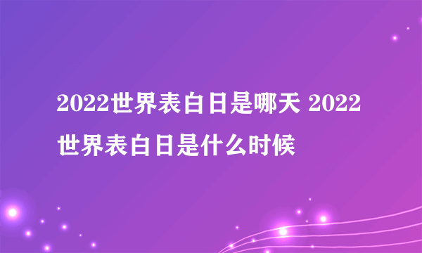 2022世界表白日是哪天 2022世界表白日是什么时候