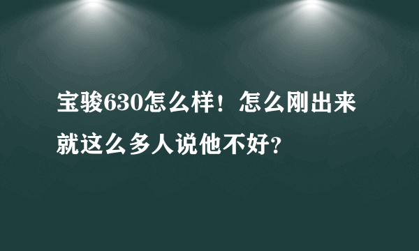 宝骏630怎么样！怎么刚出来就这么多人说他不好？